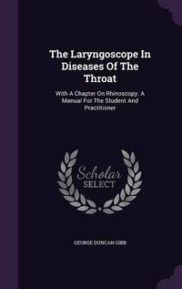 Cover image for The Laryngoscope in Diseases of the Throat: With a Chapter on Rhinoscopy. a Manual for the Student and Practitioner