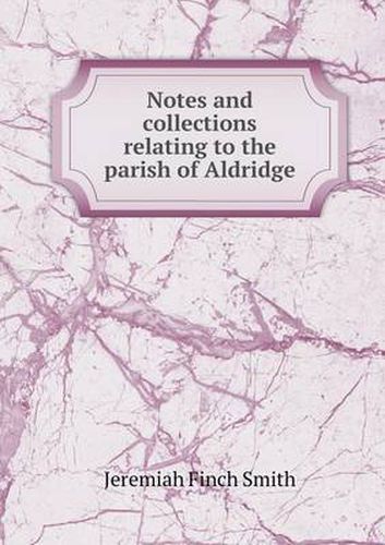 Cover image for Notes and collections relating to the parish of Aldridge