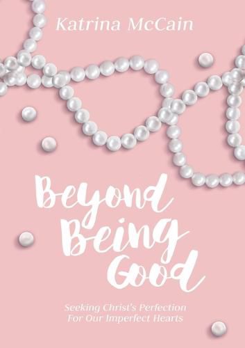 Beyond Being Good: Seeking Christ's Perfection for Our Imperfect Hearts