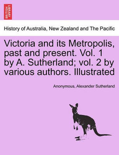 Cover image for Victoria and its Metropolis, past and present. Vol. 1 by A. Sutherland; vol. 2 by various authors. Illustrated Vol. I.