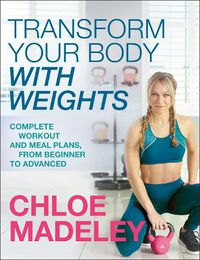 Cover image for Transform Your Body With Weights: Complete Workout and Meal Plans From Beginner to Advanced
