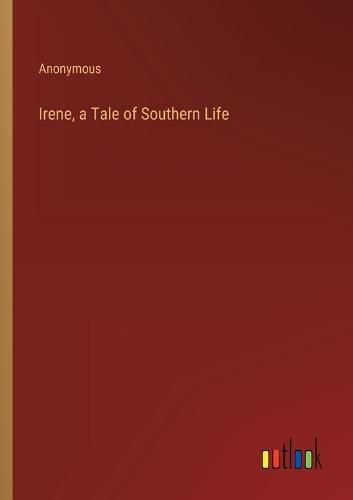 Cover image for Irene, a Tale of Southern Life