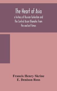 Cover image for The heart of Asia: a history of Russian Turkestan and the Central Asian Khanates from the earliest times