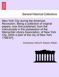 Cover image for New York City During the American Revolution. Being a Collection of Original Papers, Now First Published, from the Manuscripts in the Possession of the Mercantile Library Association, of New York City. [With a Plan of the City of New York 1766-67].