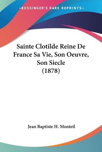 Cover image for Sainte Clotilde Reine de France Sa Vie, Son Oeuvre, Son Siecle (1878)