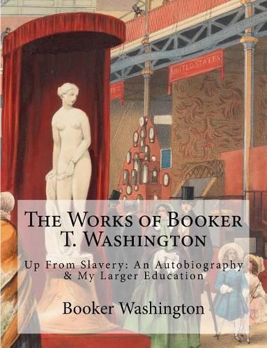 Cover image for The Works of Booker T. Washington: Up From Slavery: An Autobiography & My Larger Education