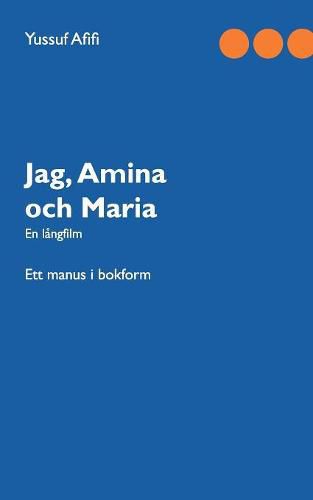 Cover image for Jag, Amina och Maria: Ett manus i bokform