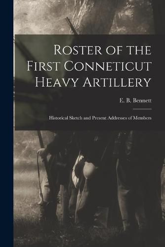 Cover image for Roster of the First Conneticut Heavy Artillery: Historical Sketch and Present Addresses of Members