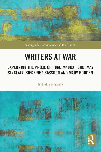 Writers at War: Exploring the Prose of Ford Madox Ford, May Sinclair, Siegfried Sassoon and Mary Borden