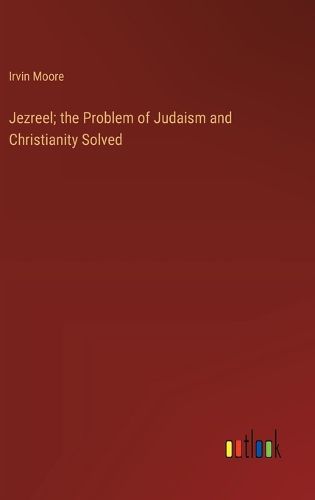 Cover image for Jezreel; the Problem of Judaism and Christianity Solved