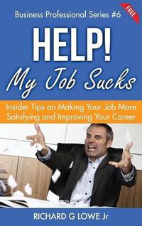 Cover image for Help! My Job Sucks: Insider Tips on Making Your Job More Satisfying and Improving Your Career