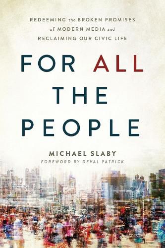 Cover image for For ALL the People: Redeeming the Broken Promises of Modern Media and Reclaiming Our Civic Life