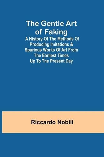 Cover image for The Gentle Art of Faking; A history of the methods of producing imitations & spurious works of art from the earliest times up to the present day