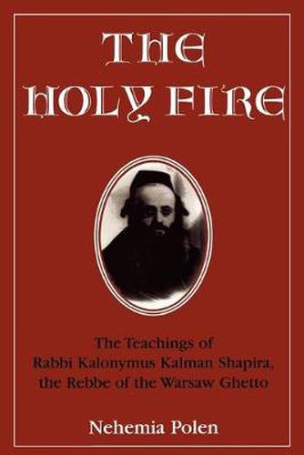 Cover image for The Holy Fire: The Teachings of Rabbi Kalonymus Kalman Shapira, the Rebbe of the Warsaw Ghetto