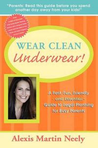 Cover image for Wear Clean Underwear!: A Fast, Fun, Friendly and Essential Guide to Legal Planning for Busy Parents