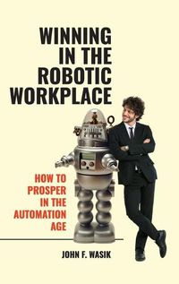 Cover image for Winning in the Robotic Workplace: How to Prosper in the Automation Age