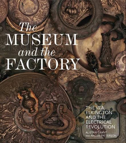 Cover image for The Museum and the Factory: The V&A, Elkington and the Electrical Revolution