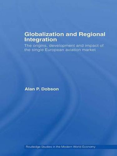 Cover image for Globalization and Regional Integration: The origins, development and impact of the single European aviation market