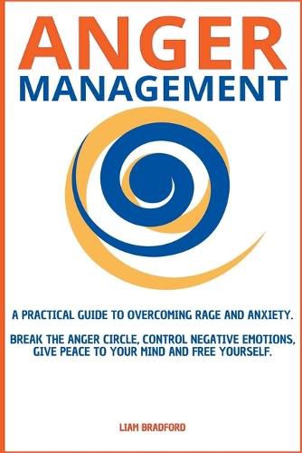 Cover image for Anger Management. A Practical Guide to Overcoming Rage and Anxiety. Break the Anger Circle, Control Negative Emotions, Give Peace to Your Mind and Free Yourself