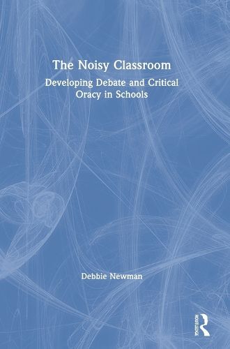 Cover image for The Noisy Classroom: Developing Debate and Critical Oracy in Schools