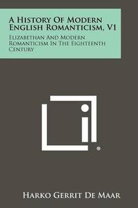 Cover image for A History of Modern English Romanticism, V1: Elizabethan and Modern Romanticism in the Eighteenth Century