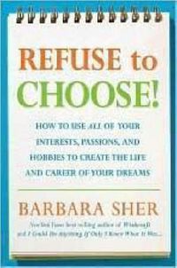 Cover image for Refuse to Choose!: Use All of Your Interests, Passions, and Hobbies to Create the Life and Career of Your Dreams