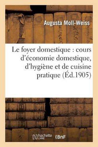 Cover image for Le Foyer Domestique: Cours d'Economie Domestique, d'Hygiene Et de Cuisine Pratique Professe: A l'Ecole Libre Et Gratuite d'Economie Domestique Et d'Hygiene de Bordeaux (2e Edition)
