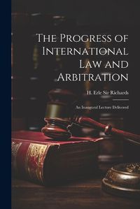 Cover image for The Progress of International law and Arbitration; an Inaugural Lecture Delivered