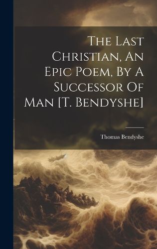 Cover image for The Last Christian, An Epic Poem, By A Successor Of Man [t. Bendyshe]