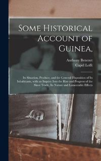 Cover image for Some Historical Account of Guinea,: Its Situation, Produce, and the General Disposition of Its Inhabitants, With an Inquiry Into the Rise and Progress of the Slave Trade, Its Nature and Lamentable Effects