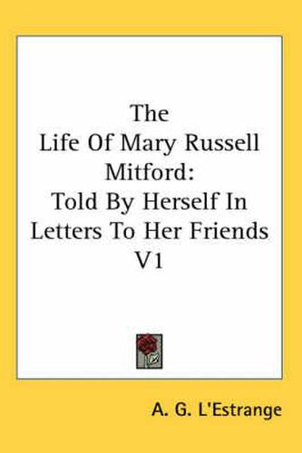 Cover image for The Life of Mary Russell Mitford: Told by Herself in Letters to Her Friends V1