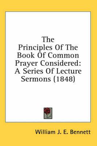 Cover image for The Principles of the Book of Common Prayer Considered: A Series of Lecture Sermons (1848)