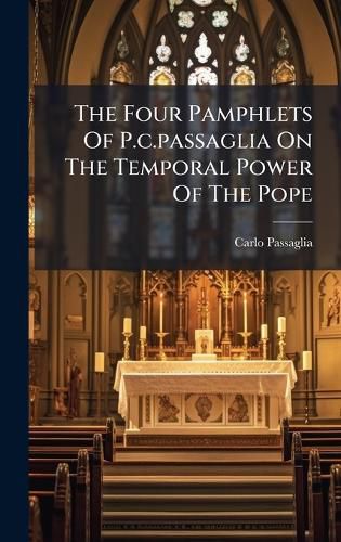 Cover image for The Four Pamphlets Of P.c.passaglia On The Temporal Power Of The Pope