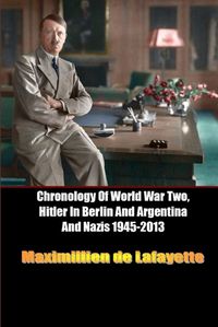 Cover image for Chronology of World War Two, Hitler in Berlin and Argentina and Nazis 1945-2013