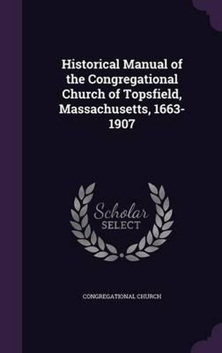 Cover image for Historical Manual of the Congregational Church of Topsfield, Massachusetts, 1663-1907