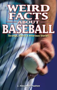 Cover image for Weird Facts about Baseball: Strange, Wacky & Hilarious Stories