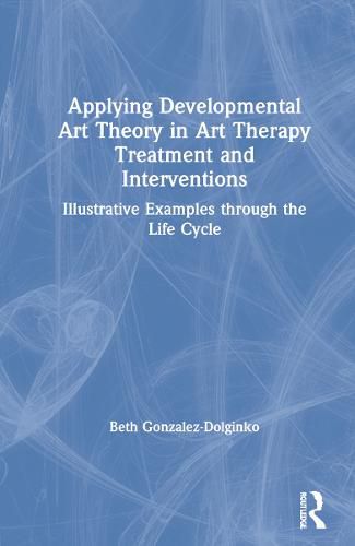 Cover image for Applying Developmental Art Theory in Art Therapy Treatment and Interventions: Illustrative Examples through the Life Cycle