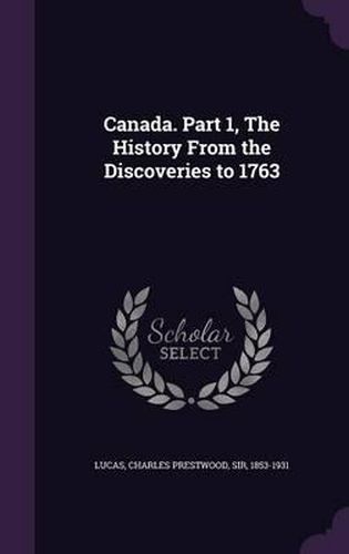 Canada. Part 1, the History from the Discoveries to 1763