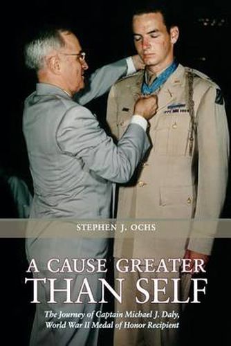 A Cause Greater than Self: The Journey of Captain Michael J. Daly, World War II Medal of Honor Recipient