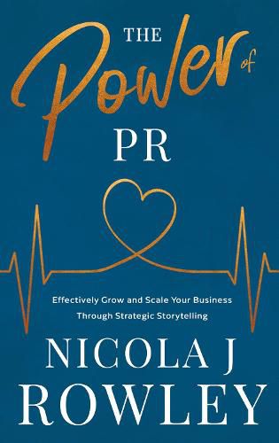 The Power of PR: Effectively Grow and Scale Your Business Through Strategic Storytelling