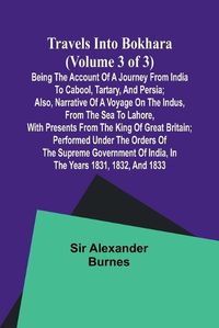 Cover image for Travels into Bokhara (Volume 3 of 3)Being the Account of A Journey from India to Cabool, Tartary, and Persia; Also, Narrative of a Voyage on the Indus, From the Sea to Lahore, With Presents From the King of Great Britain; Performed Under the Orders of the