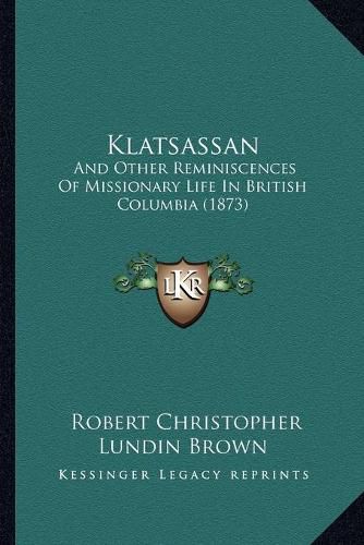 Cover image for Klatsassan: And Other Reminiscences of Missionary Life in British Columbia (1873)