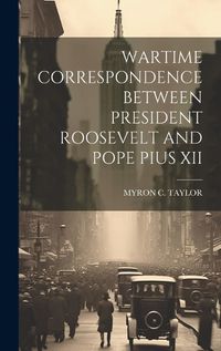 Cover image for Wartime Correspondence Between President Roosevelt and Pope Pius XII