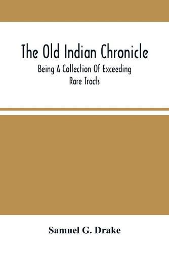 The Old Indian Chronicle: Being A Collection Of Exceeding Rare Tracts