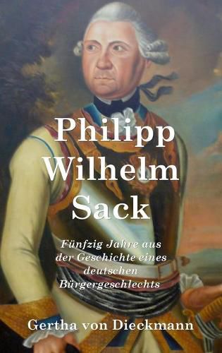 Philipp Wilhelm Sack: Fu&#776;nfzig Jahre aus der Geschichte eines deutschen Bu&#776;rgergeschlechts