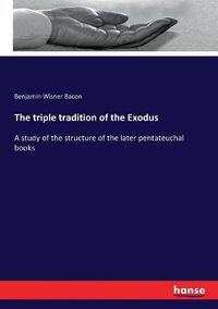 Cover image for The triple tradition of the Exodus: A study of the structure of the later pentateuchal books