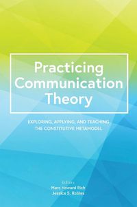 Cover image for Practicing Communication Theory: Exploring, Applying, and Teaching the Constitutive Metamodel
