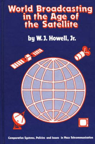 Cover image for World Broadcasting in the Age of the Satellite: Comparative Systems, Policies and Issues in Mass Telecommunication