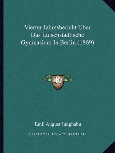 Vierter Jahresbericht Uber Das Luisenstadtische Gymnasium in Berlin (1869)