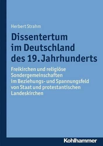 Cover image for Dissentertum Im Deutschland Des 19. Jahrhunderts: Freikirchen Und Religiose Sondergemeinschaften Im Beziehungs- Und Spannungsfeld Von Staat Und Protestantischen Landeskirchen